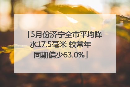 5月份济宁全市平均降水17.5毫米 较常年同期偏少63.0%