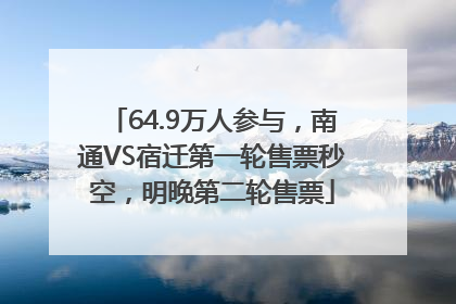 64.9万人参与，南通VS宿迁第一轮售票秒空，明晚第二轮售票