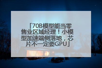 70B模型能当零售业区域经理！小模型加速端侧落地，芯片不一定要GPU