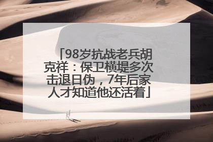 98岁抗战老兵胡克祥：保卫横堤多次击退日伪，7年后家人才知道他还活着