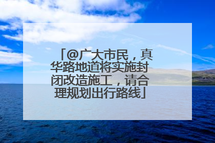 @广大市民，真华路地道将实施封闭改造施工，请合理规划出行路线