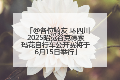 @各位骑友 环四川2025昭觉谷克德索玛花自行车公开赛将于6月15日举行