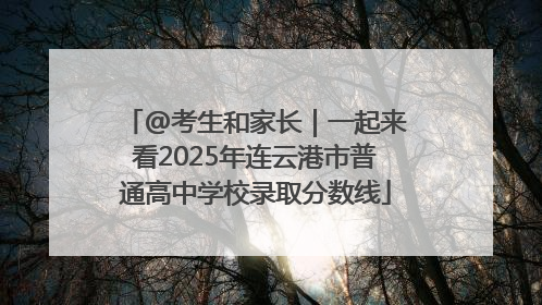 @考生和家长｜一起来看2025年连云港市普通高中学校录取分数线
