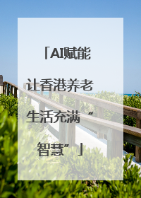 AI赋能让香港养老生活充满“智慧”