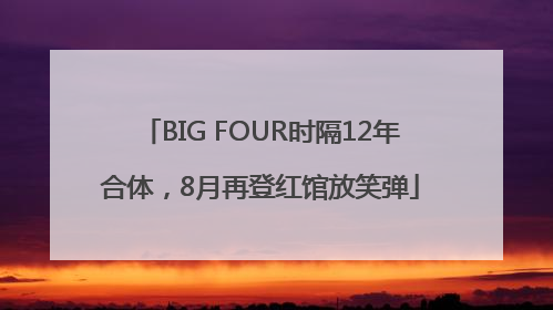 BIG FOUR时隔12年合体，8月再登红馆放笑弹