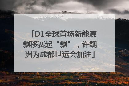D1全球首场新能源飘移赛起“飘”，许魏洲为成都世运会加油