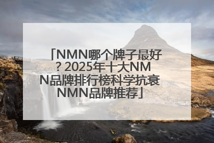 NMN哪个牌子最好？2025年十大NMN品牌排行榜科学抗衰NMN品牌推荐